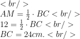 <br /> \\AM=\frac{1}{2}\cdot BC<br /> \\ 12=\frac{1}{2}\cdot BC<br /> \\ BC=24 cm.<br /> 