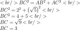 <br /> BC^{2}=AB^{2}+AC^{2}<br /> \\BC^{2}=2^{2}+\left(\sqrt{5}\right)^{2}<br /> \\BC^{2}=4+5<br /> \\BC=\sqrt{9}<br /> \\BC=3 