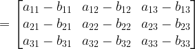 =\begin{bmatrix} a_{11}- b_{11} & a_{12}- b_{12} & a_{13}- b_{13}\\a_{21}-b_{21} & a_{22}-b_{22} & a_{23}- b_{23}\\a_{31} - b_{31}& a_{32} - b_{32} & a_{33} - b_{33}\end{bmatrix}
