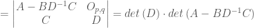 =\begin{vmatrix} A- BD^{-1}C &O_{p,q} \\ C &D \end{vmatrix}=det\left ( D \right ) \cdot det\left ( A-BD^{-1}C \right ) 
