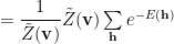 =\dfrac{1}{\tilde{Z}(\mathbf{v})}\tilde{Z}(\mathbf{v})\sum\limits_{\mathbf{h}}e^{-E(\mathbf{h})} 