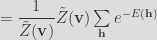 =\dfrac{1}{\tilde{Z}(\mathbf{v})}\tilde{Z}(\mathbf{v})\sum\limits_{\mathbf{h}}e^{-E(\mathbf{h})} 