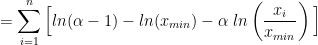 =\displaystyle\sum_{i=1}^{n}\Big[ln(\alpha-1)-ln(x_{min})-\alpha\;ln\left(\dfrac{x_{i}}{x_{min}}\right)\Big] 