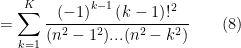 =\displaystyle\sum_{k=1}^{K}\dfrac{\left( -1\right) ^{k-1}\left( k-1\right) !^{2}}{(n^{2}-1^{2})...(n^{2}-k^{2})}\qquad (8)