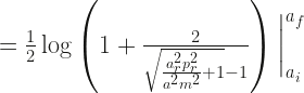 =\frac{1}{2} \log\left( 1+ \frac{2}{\sqrt{\frac{a_r^2 p_r^2}{a^2 m^2} + 1}-1} \right)  \bigg{|}_{a_i}^{a_f} 