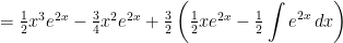 =\frac{1}{2}x^{3}e^{2x}-\frac{3}{4}x^{2}e^{2x}+\frac{3}{2}\left(\frac{1}{2}xe^{2x}-\frac{1}{2}\displaystyle\int e^{2x}\, dx \right)