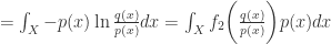 =\int_{X}-p(x)\ln\frac{q(x)}{p(x)}dx=\int_{X}f_{2}\bigg(\frac{q(x)}{p(x)}\bigg)p(x)dx