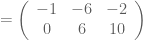 =\left(\begin{array}{ccc}-1& -6 & -2\\ 0 & 6 & 10\end{array}\right)
