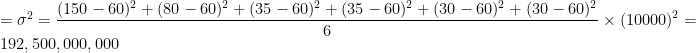 =\sigma^2=\displaystyle{\frac{(150-60)^2+(80-60)^2+(35-60)^2+(35-60)^2+(30-60)^2+(30-60)^2}{6}\times(10000)^2}=192,500,000,000