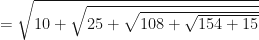 =\sqrt{ 10+\sqrt{ 25+\sqrt{ 108+ \sqrt{ 154+15 }}}} 