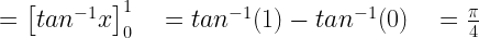 ={ \left[ { tan }^{ -1 }x \right] }_{ 0 }^{ 1 }\quad ={ tan }^{ -1 }(1)-{ ta }n^{ -1 }(0)\quad =\frac { \pi }{ 4 } 