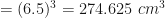 = (6.5)^3=274.625 \ cm^3 