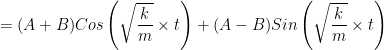 = (A + B)Cos\left(\sqrt{\dfrac{k}{m}}\times t\right) + (A - B)Sin\left(\sqrt{\dfrac{k}{m}}\times t\right)