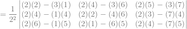 = \dfrac{1}{2^2} \begin{vmatrix} (2)(2)-(3)(1) & (2)(4)-(3)(6) & (2)(5)-(3)(7)\\ (2)(4)-(1)(4) & (2)(2)-(4)(6) & (2)(3)-(7)(4)\\ (2)(6)-(1)(5) & (2)(1)-(6)(5) & (2)(4)-(7)(5) \end{vmatrix}