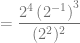 = \dfrac{2^4 \left( 2^{-1} \right) ^3}{(2^2)^2}