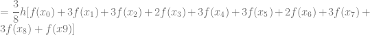 = \dfrac{3}{8}h [ f(x_0) + 3f(x_1) + 3f(x_2) + 2f(x_3) + 3f(x_4) + 3f(x_5) + 2f(x_6) + 3f(x_7) + 3f(x_8) + f(x9)]