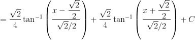 = \displaystyle \frac{\sqrt{2}}{4} \tan^{-1} \left( \frac{x - \displaystyle \frac{ \sqrt{2}}{2}}{\sqrt{2}/2} \right) + \frac{\sqrt{2}}{4} \tan^{-1} \left( \frac{x + \displaystyle \frac{ \sqrt{2}}{2} }{\sqrt{2}/2} \right) + C