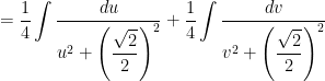 = \displaystyle \frac{1}{4} \int \frac{ du }{ u^2 + \left(\displaystyle \frac{\sqrt{2}}{2} \right)^2 } + \frac{1}{4} \int \frac{ dv }{v^2 + \left(\displaystyle \frac{\sqrt{2}}{2} \right)^2 } 