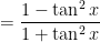 = \displaystyle \frac{1- \tan^2 x}{1 + \tan^2 x}