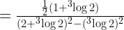 = \frac{\frac{1}{2}( 1 + ^3\log 2)}{(2 +^3\log 2)^2-(^3\log2)^2} 