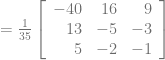= \frac{1}{35}\left[\begin{array}{rrr} -40 &16 &9\\ 13 &-5 &-3 \\ 5 &-2 &-1 \end{array} \right]