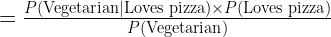 = \frac{P(\text{Vegetarian} | \text{Loves pizza}) \times P(\text{Loves pizza})}{P(\text{Vegetarian})}