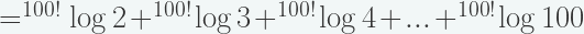 = ^{100!} \log 2 + ^{100!} \log 3 + ^{100!} \log 4 + ... +  ^{100!} \log 100 