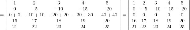 =  \left\vert \begin{array}{ccccc} 1 & 2 & 3 & 4 & 5 \\  0 & -5 & -10 & -15 & -20 \\ 0 +0 & -10+10 & -20+20 & -30+30 & -40+40 \\ 16 & 17 & 18 & 19 & 20 \\ 21 & 22 & 23 & 24 & 25 \\ \end{array} \right \vert =  \left\vert \begin{array}{ccccc} 1 & 2 & 3 & 4 & 5 \\  0 & -5 & -10 & -15 & -20 \\ 0 & 0 & 0 & 0 & 0 \\ 16 & 17 & 18 & 19 & 20 \\ 21 & 22 & 23 & 24 & 25 \\ \end{array} \right \vert