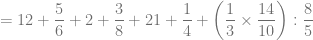 = 12 + \dfrac{5}{6} + 2 + \dfrac{3}{8} + 21 + \dfrac{1}{4} + \left( \dfrac{1}{3} \times \dfrac{14}{10} \right) : \dfrac{8}{5}