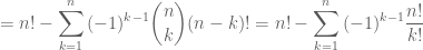 = n!-\displaystyle\sum_{k=1}^{n}{(-1)^{k-1}\binom{n}{k}(n-k)!}=n!-\displaystyle\sum_{k=1}^{n}{(-1)^{k-1}\frac{n!}{k!}}