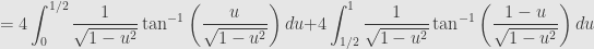 =4\displaystyle\int_{0}^{1/2}\dfrac{1}{\sqrt{1-u^{2}}}\tan ^{-1}\left( \dfrac{u}{\sqrt{1-u^{2}}}\right) du+4\displaystyle\int_{1/2}^{1}\dfrac{1}{\sqrt{1-u^{2}}}\tan ^{-1}\left( \dfrac{1-u}{\sqrt{1-u^{2}}}\right) du