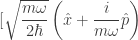 [\sqrt{\dfrac{m\omega} {2\hbar}}\left(\hat{x}+\dfrac{i}{m\omega}\hat{p}\right)