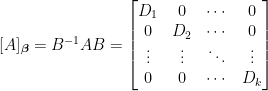 [A]_{\boldsymbol{\beta}}=B^{-1}AB=\begin{bmatrix}  D_1&0&\cdots&0\\  0&D_2&\cdots&0\\  \vdots&\vdots&\ddots&\vdots\\  0&0&\cdots&D_k  \end{bmatrix}