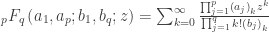 \, _pF_q\left(a_1,a_p;b_1,b_q;z\right)=\sum_{k=0}^{\infty } \frac{\prod_{j=1}^p \left(a_j\right)_k  z^k}{\prod_{j=1}^q k! \left(b_j\right)_k}