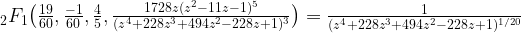\,_2F_1\big(\frac{19}{60},\frac{-1}{60},\frac{4}{5},\frac{1728z(z^2-11z-1)^5}{(z^4+228z^3+494z^2-228z+1)^3}\big) =\frac{1}{(z^4+228z^3+494z^2-228z+1)^{1/20}}