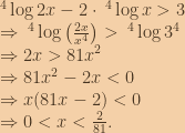 \:^4\log{2x}-2\cdot \:^4\log{x}>3\\\Rightarrow \:^4\log\left ( \frac{2x}{x^4} \right )>\:^4\log{3^4}\\\Rightarrow 2x>81x^2\\\Rightarrow 81x^2-2x<0\\\Rightarrow x(81x-2)<0\\\Rightarrow 0<x<\frac{2}{81}. 