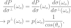 \\  \begin{aligned}  \frac{dP}{d\sigma^{\perp}}(\omega_o) &=   \frac{dP}{d\sigma}(\omega_o)  \frac{d\sigma(\omega_o)}{d\sigma^{\perp}(\omega_o)}\\  \rightarrow  p^{\perp}(\omega_o) &= p(\omega_o)\frac{1}{cos(\theta_o)},  \end{aligned}
