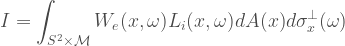 \\  \begin{aligned}  I=\int_{{S^2} \times \cal{{M}} }W_e(x,\omega)L_i(x,\omega)dA(x)d\sigma^{\perp}_x(\omega)  \end{aligned}
