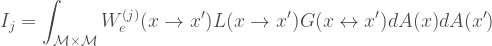 \\  \begin{aligned}  I_j = \int_{\cal{M}\times\cal{M}} W^{(j)}_{e}(x \to x')L(x \to x')G(x \leftrightarrow x') dA(x)dA(x')  \end{aligned}