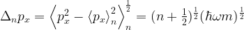 \Delta_n p_x=\left\langle p_x^2 -\left\langle p_x \right\rangle_n^2 \right\rangle_n^{\frac{1}{2}}= (n+\frac{1}{2})^{\frac{1}{2}}(\hbar \omega m)^\frac{1}{2}