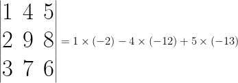 \Huge \begin{vmatrix} 1 & 4 & 5 \\ 2 & 9 & 8 \\ 3 & 7 & 6 \end{vmatrix} = 1 \times (-2) - 4 \times (-12) + 5 \times (-13) 