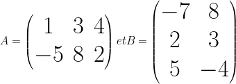 \Huge  A = \begin{pmatrix} 1 & 3 & 4\\ -5 & 8 & 2\end{pmatrix} et B = \begin{pmatrix} -7 & 8 \\ 2 & 3 \\ 5 & -4 \end{pmatrix} 