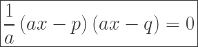 \LARGE\boxed{\frac{1}{a}\left ( ax-p \right )\left ( ax-q \right )=0}
