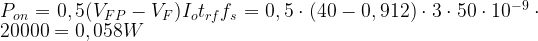\LARGE P_{on}=0,5(V_{FP}-V_F)I_ot_{rf}f_s=0,5\cdot(40-0,912)\cdot 3\cdot 50\cdot10^{-9}\cdot 20000=0,058 W