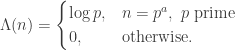 \Lambda(n) = \begin{cases} \log p, & n=p^a, \ p \ \textrm{prime}\\ 0, &\textrm{otherwise.}\end{cases}