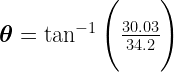 \Large{\boldsymbol{\theta} = \tan^{-1} \Bigg(\frac{30.03}{34.2} \Bigg)}