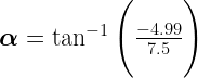 \Large{ \boldsymbol{\alpha} = \tan^{-1} \Bigg(\frac{-4.99}{7.5} \Bigg)}