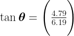 \Large{ \tan \boldsymbol{\theta} = \Bigg(\frac{4.79}{6.19} \Bigg)}
