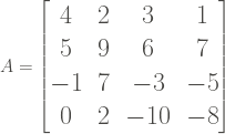 \Large A = \begin{bmatrix} 4 &2 &3 &1 \\5&9 &6 &7 \\-1 &7 &-3 &-5 \\0 &2 &-10 &-8 \end{bmatrix}