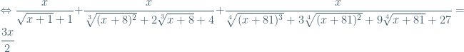 \Leftrightarrow \dfrac{x}{\sqrt{x+1}+1}+\dfrac{x}{\sqrt[3]{(x+8)^{2}}+2\sqrt[3]{x+8}+4}+ \dfrac{x}{\sqrt[4]{(x+81)^{3}}+3\sqrt[4]{(x+81)^{2}}+9\sqrt[4]{x+81}+27}=\dfrac{3x}{2}
